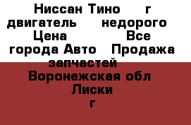 Ниссан Тино 1999г двигатель 1.8 недорого › Цена ­ 12 000 - Все города Авто » Продажа запчастей   . Воронежская обл.,Лиски г.